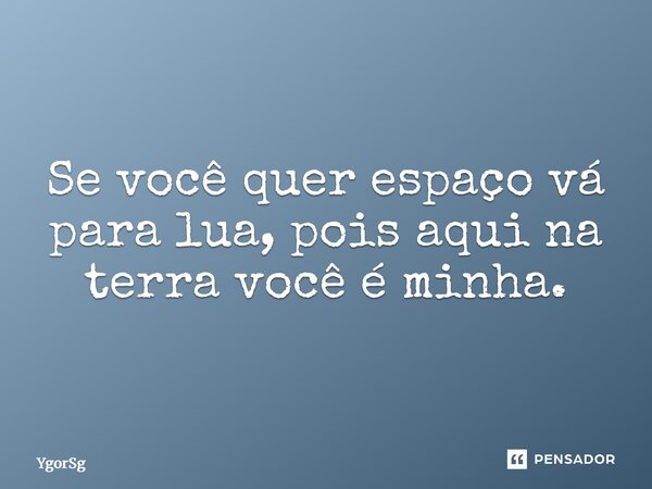 ⁠Se você quer espaço vá para lua, pois aqui na terra você é minha.... Frase de YgorSg.