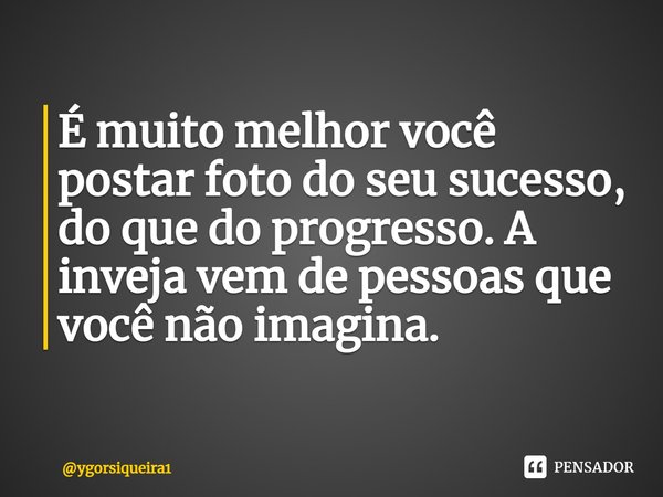 ⁠É muito melhor você postar foto do seu sucesso, do que do progresso. A inveja vem de pessoas que você não imagina.... Frase de ygorsiqueira1.