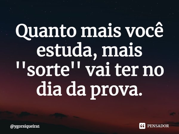 Quanto mais você estuda, mais ''sorte'' vai ter no dia da prova.⁠... Frase de ygorsiqueira1.