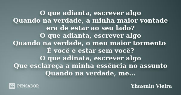 O que adianta, escrever algo Quando na verdade, a minha maior vontade era de estar ao seu lado? O que adianta, escrever algo Quando na verdade, o meu maior torm... Frase de Yhasmin Vieira.