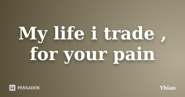 My life i trade , for your pain... Frase de Yhian.