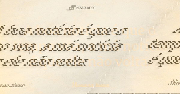 A boa notícia é que o tempo voa, a má notícia é que ele não volta.... Frase de Yhorana terra.