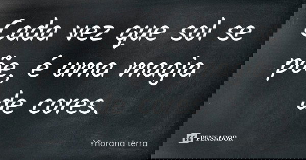 Cada vez que sol se põe, é uma magia de cores.... Frase de Yhorana terra.