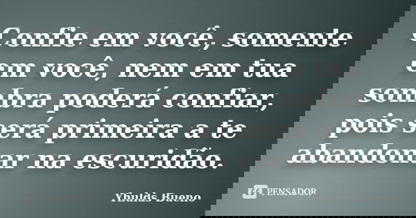 Confie em você, somente em você, nem em tua sombra poderá confiar, pois será primeira a te abandonar na escuridão.... Frase de Yhulds Bueno.