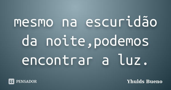 mesmo na escuridão da noite,podemos encontrar a luz.... Frase de Yhulds Bueno.