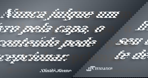 Nunca julgue um livro pela capa, o seu conteúdo pode te decepcionar.... Frase de Yhulds Bueno.