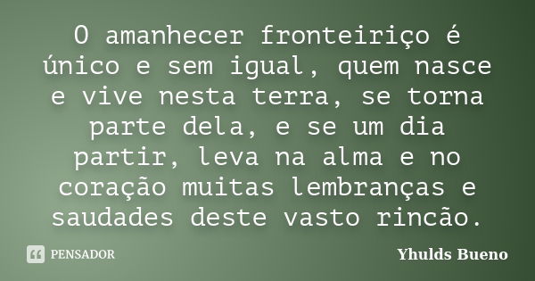 O amanhecer fronteiriço é único e sem igual, quem nasce e vive nesta terra, se torna parte dela, e se um dia partir, leva na alma e no coração muitas lembranças... Frase de Yhulds Bueno.