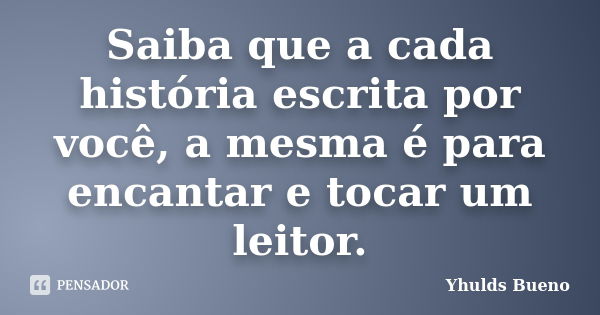 Saiba que a cada história escrita por você, a mesma é para encantar e tocar um leitor.... Frase de Yhulds Bueno..