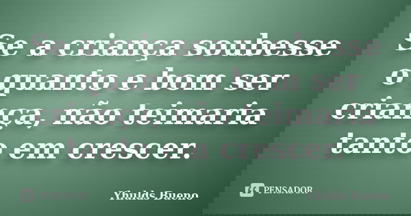 Se a criança soubesse o quanto e bom ser criança, não teimaria tanto em crescer.... Frase de Yhulds Bueno.