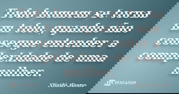 Todo homem se torna um tolo, quando não consegue entender a complexidade de uma mulher.... Frase de Yhulds Bueno.