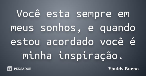 Você esta sempre em meus sonhos, e quando estou acordado você é minha inspiração.... Frase de Yhulds Bueno.