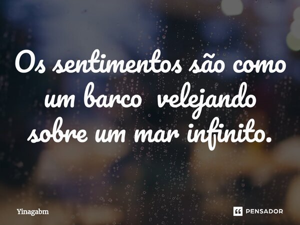 Os sentimentos são como um barco veleja⁠ndo sobre um mar infinito.... Frase de Yinagabm.