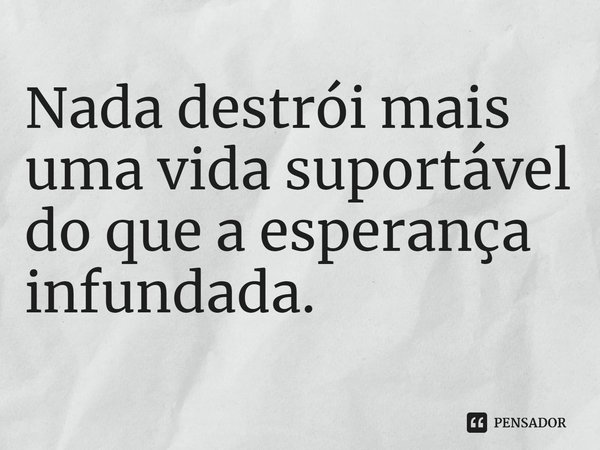 ⁠Nada destrói mais uma vida suportável do que a esperança infundada.... Frase de Yiyun Li.