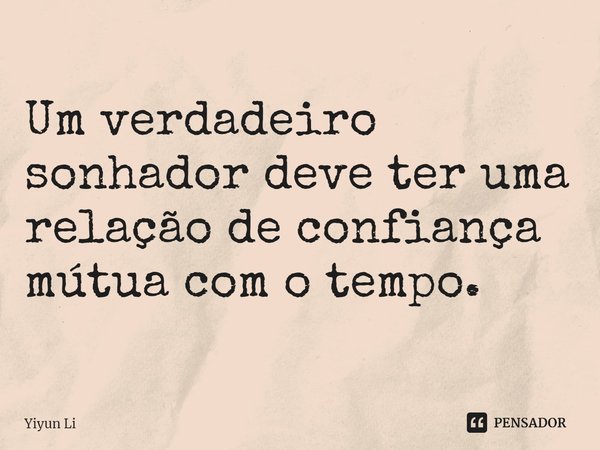 ⁠Um verdadeiro sonhador deve ter uma relação de confiança mútua com o tempo.... Frase de Yiyun Li.