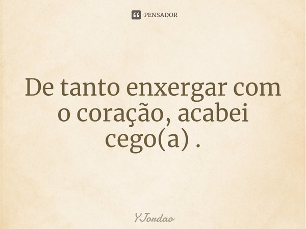 ⁠De tanto enxergar com o coração, acabei cego(a) .... Frase de YJordao.