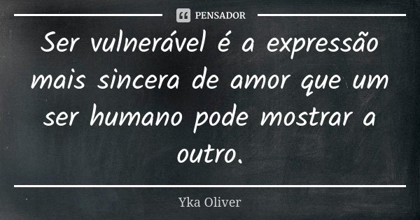 Ser vulnerável é a expressão mais sincera de amor que um ser humano pode mostrar a outro.... Frase de Yka Oliver.