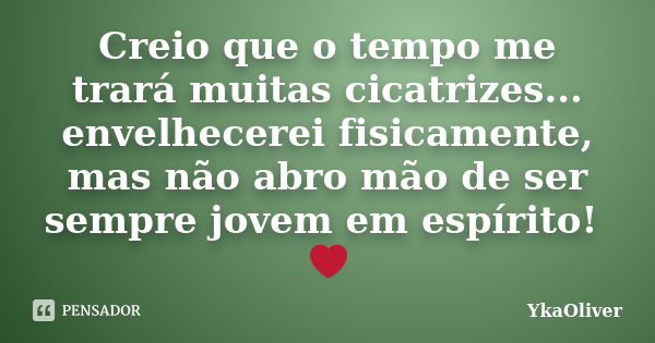 Creio que o tempo me trará muitas cicatrizes... envelhecerei fisicamente, mas não abro mão de ser sempre jovem em espírito! ❤... Frase de YkaOliver.