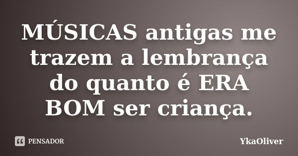 MÚSICAS antigas me trazem a lembrança do quanto é ERA BOM ser criança.... Frase de YkaOliver.