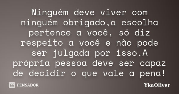 Ninguém deve viver com ninguém obrigado,a escolha pertence a você, só diz respeito a você e não pode ser julgada por isso.A própria pessoa deve ser capaz de dec... Frase de YkaOliver.