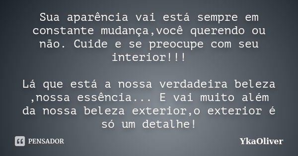 Sua aparência vai está sempre em constante mudança,você querendo ou não. Cuide e se preocupe com seu interior!!! Lá que está a nossa verdadeira beleza ,nossa es... Frase de YkaOliver.