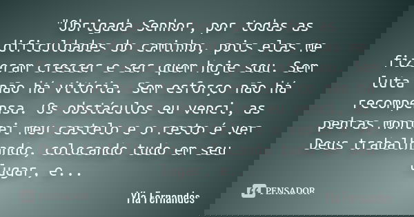 "Obrigada Senhor, por todas as dificuldades do caminho, pois elas me fizeram crescer e ser quem hoje sou. Sem luta não há vitória. Sem esforço não há recom... Frase de Yla Fernandes.