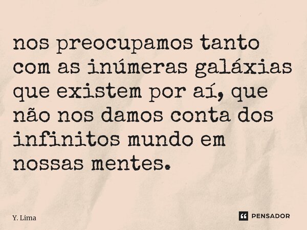 ⁠nos preocupamos tanto com as inúmeras galáxias que existem por aí, que não nos damos conta dos infinitos mundo em nossas mentes.... Frase de Y. Lima.