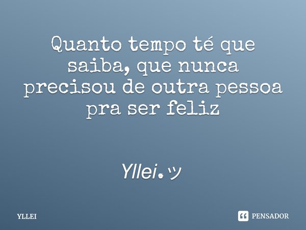 ⁠Quanto tempo té que saiba, que nunca precisou de outra pessoa pra ser feliz 𝘠𝘭𝘭𝘦𝘪.ッ... Frase de YLLEI.