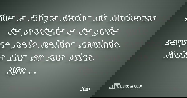 Que a Fôrça Maior do Universo te proteja e te guie sempre pelo melhor caminho. Muita Luz em sua vida. Y@m...... Frase de Ym.