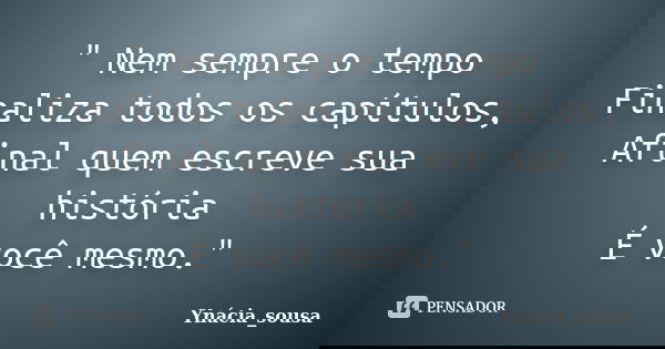 " Nem sempre o tempo Finaliza todos os capítulos, Afinal quem escreve sua história É você mesmo."... Frase de Ynácia_sousa.