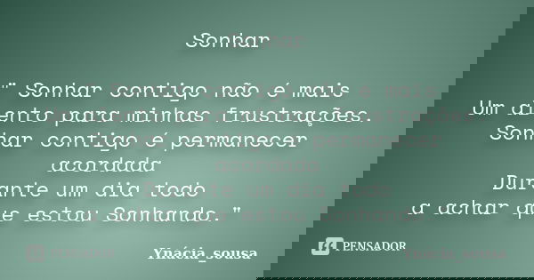 Sonhar " Sonhar contigo não é mais Um alento para minhas frustrações. Sonhar contigo é permanecer acordada Durante um dia todo a achar que estou Sonhando.&... Frase de Ynácia_sousa.