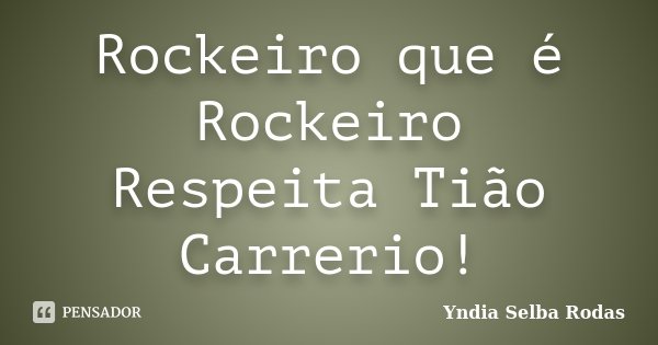 Rockeiro que é Rockeiro Respeita Tião Carrerio!... Frase de Yndia Selba Rodas.