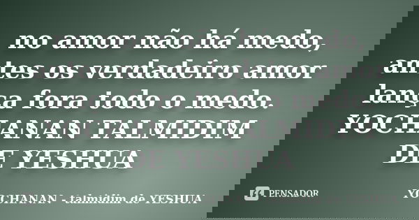 no amor não há medo, antes os verdadeiro amor lança fora todo o medo. YOCHANAN TALMIDIM DE YESHUA... Frase de YOCHANAN TALMIDIM DE YESHUA.