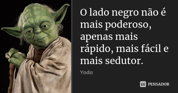 O lado negro não é mais poderoso, apenas mais rápido, mais fácil e mais sedutor.... Frase de Yoda.