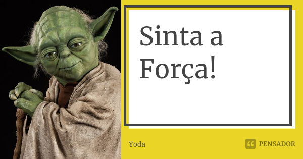 Sinta a Força!... Frase de Yoda.