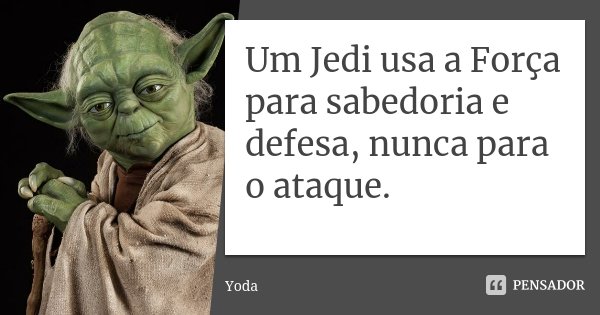 Um Jedi usa a Força para sabedoria e defesa, nunca para o ataque.... Frase de Yoda.