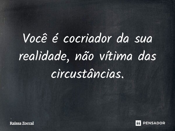 Você é cocriador da sua realidade, não vítima das circunstâncias.... Frase de Raissa Zoccal.