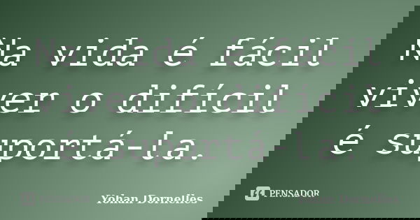 Na vida é fácil viver o difícil é suportá-la.... Frase de Yohan Dornelles.