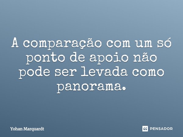 A comparação com um só ponto de apoio não pode ser levada como panorama.... Frase de Yohan Marquardt.