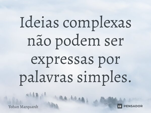 Ideias complexas não podem ser expressas por palavras simples.... Frase de Yohan Marquardt.