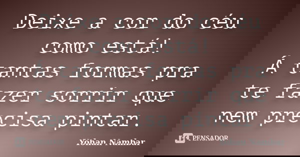 Deixe a cor do céu como está! Á tantas formas pra te fazer sorrir que nem precisa pintar.... Frase de Yohan Nambar.
