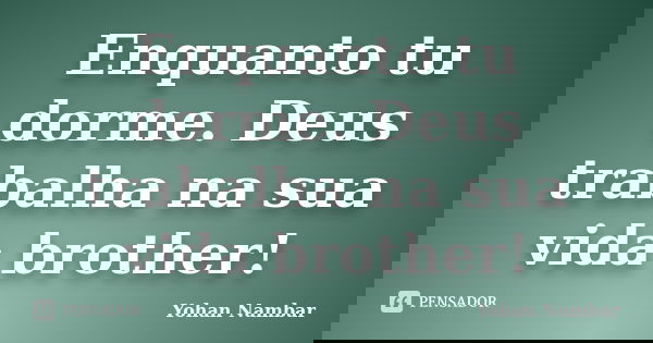 Enquanto tu dorme. Deus trabalha na sua vida brother!... Frase de Yohan Nambar.