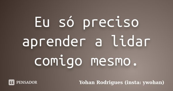Eu só preciso aprender a lidar comigo mesmo.... Frase de Yohan Rodrigues (insta: ywohan).