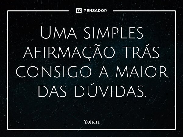 ⁠Uma simples afirmação trás consigo a maior das dúvidas.... Frase de Yohan.
