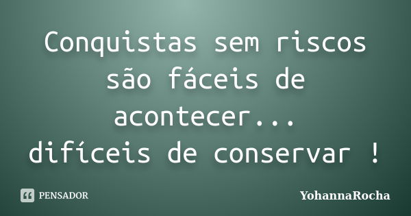 Conquistas sem riscos são fáceis de acontecer... difíceis de conservar !... Frase de YohannaRocha.