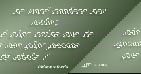 se você conhece seu valor, não é qlqr coisa que te agrada nem qlqr pessoa que te abala !... Frase de YohannaRocha.