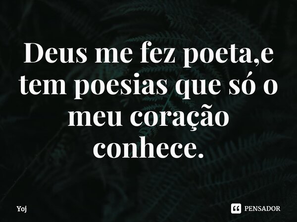⁠Deus me fez poeta,e tem poesias que só o meu coração conhece.... Frase de Yoj.