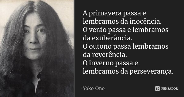 A primavera passa e lembramos da inocência. O verão passa e lembramos da exuberância. O outono passa lembramos da reverência. O inverno passa e lembramos da per... Frase de Yoko Ono.
