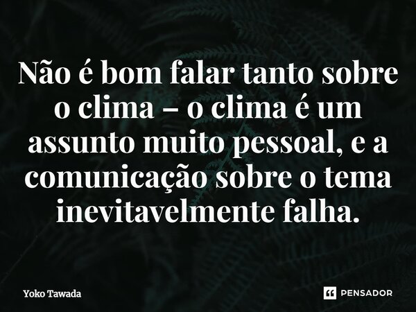 ⁠Não é bom falar tanto sobre o clima – o clima é um assunto muito pessoal, e a comunicação sobre o tema inevitavelmente falha.... Frase de Yoko Tawada.