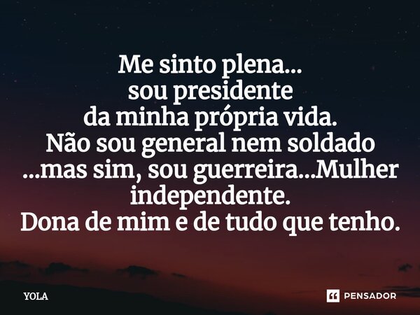 ⁠Me sinto plena... sou presidente da minha própria vida. Não sou general nem soldado ...mas sim, sou guerreira...Mulher independente. Dona de mim e de tudo que ... Frase de Yola.