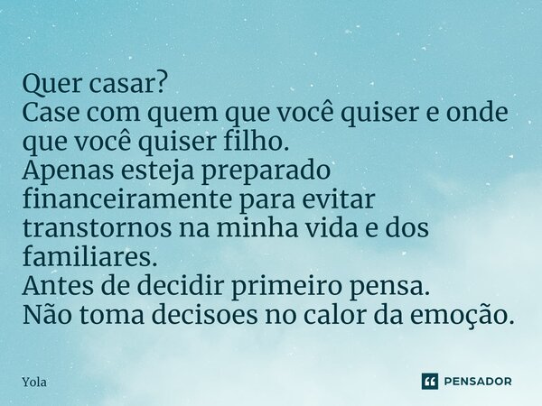 ⁠Quer casar? Case com quem que você quiser e onde que você quiser filho. Apenas esteja preparado ⁠financeiramente para evitar transtornos na minha vida e dos fa... Frase de Yola.